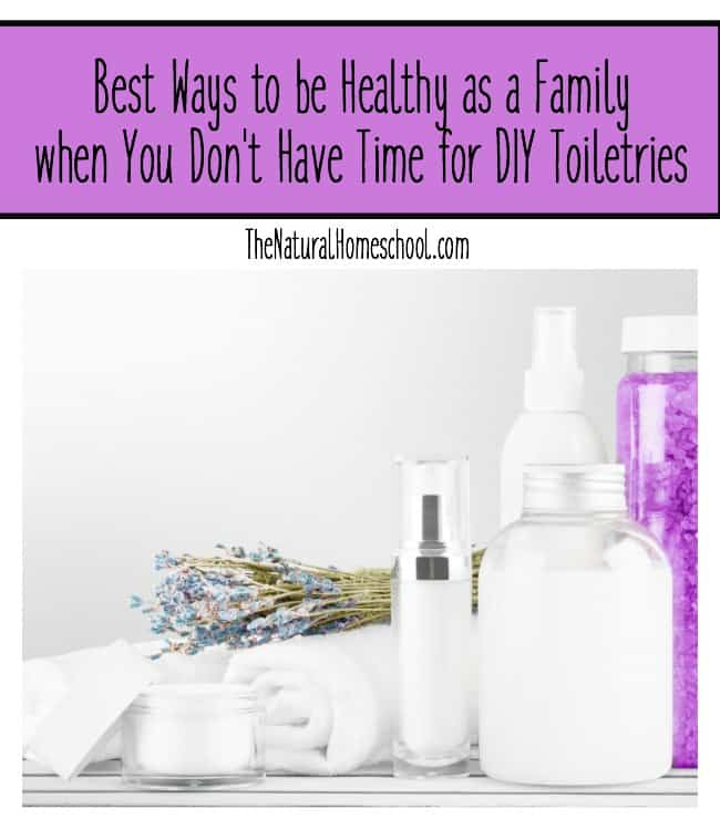 Best Ways to be Healthy as a Family when You Don't Have Time for DIY Toiletries